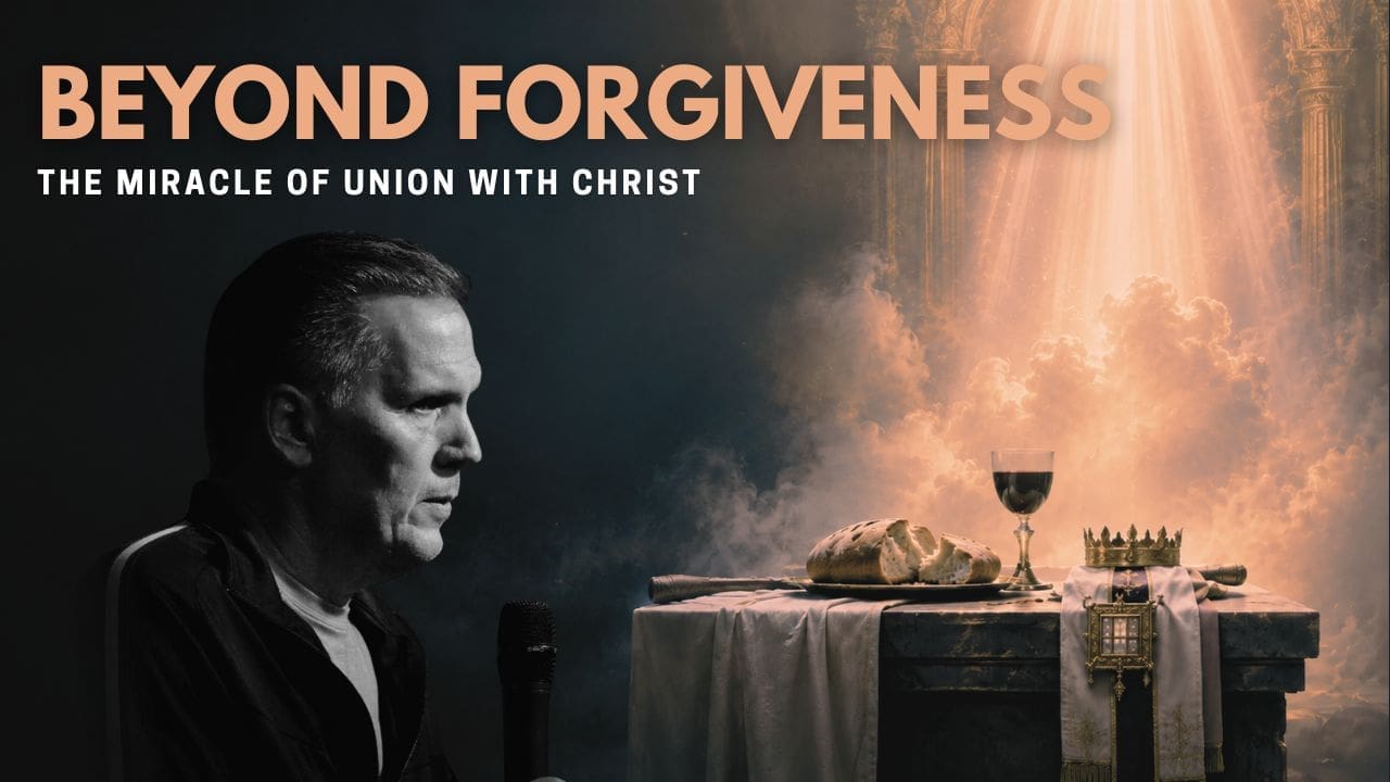 YouTube thumbnail for Chris Berglund’s message “Beyond Forgiveness: The Miracle of Union with Christ,” featuring Chris speaking beside a symbolic altar with bread, wine, a crown, and warm heavenly light.